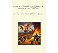 Valor and Sacrifice: Regimental Stories of the Civil War (Classic Books)