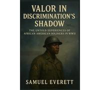 Valor in Discrimination's Shadow: The Untold Experiences of African-American Soldiers in WWII (The Legacy of African American Soldiers)