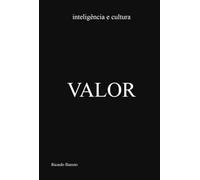 VALOR: inteligência e cultura - Aspectos práticos e teóricos, nas suas múltiplas dimensões, de um tema deveras mal-entendido nos dias de hoje