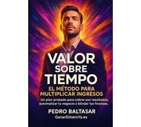 Valor Sobre Tiempo: Un plan probado para cobrar por resultados, automatizar tu negocio y blindar tus finanzas (Curso de planificación financiera)