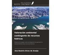 Valoración ambiental contingente de recursos hídricos: Disposición a pagar como estrategia de recuperación y mantenimiento de los recursos hídricos