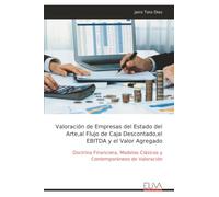 Valoración de Empresas del Estado del Arte,al Flujo de Caja Descontado,el EBITDA y el Valor Agregado: Doctrina Financiera, Modelos Clásicos y Contemporáneos de Valoración