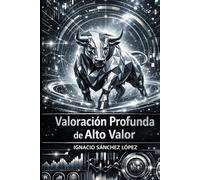 Valoración Profunda de Alto Valor: El Sistema Integral para Descubrir el Valor Real de las Empresas y Construir Patrimonio con Ventaja Estratégica