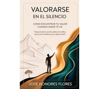 VALORARSE EN EL SILENCIO: Cómo encontrar tu valor cuando amas demasiado, te olvidas de ti y nadie te ve