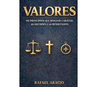 Valores: Os Princípios que Moldam o Caráter, as Decisões e os Resultados