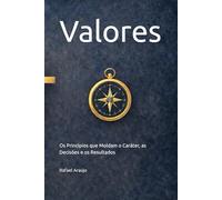 Valores: Os Princípios que Moldam o Caráter, as Decisões e os Resultados