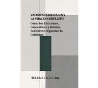 Valores Personales Y La Vida En Conflicto: Cómo tus Elecciones, Concesiones y Hábitos Realmente Organizan lo Cotidiano (IDENTIDAD, VALORES Y SENTIDO)