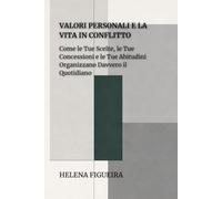 Valori Personali E La Vita In Conflitto: Come le Tue Scelte, le Tue Concessioni e le Tue Abitudini Organizzano Davvero il Quotidiano (IDENTITÀ, VALORI E SENSO)