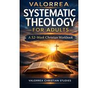 Valorrea Systematic Theology for Adults: A 52-W hristian Workbook