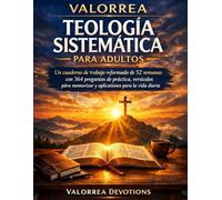 VALORREA TEOLOGÍA SISTEMÁTICA PARA ADULTOS: Un cuaderno de trabajo reformado de 52 semanas con 364 preguntas de práctica, versículos para memorizar y aplicaciones para la vida diaria