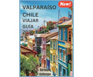 VALPARAÍSO CHILE VIAJAR GUÍA 2026: Descubriendo la belleza silenciosa y los rincones secretos de la maravilla costera de Chile