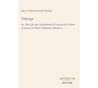 Valperga: Or, The Life and Adventures of Castruccio, Prince of Lucca, In Three Volumes, Volume 2