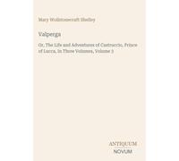 Valperga: Or, The Life and Adventures of Castruccio, Prince of Lucca, In Three Volumes, Volume 3