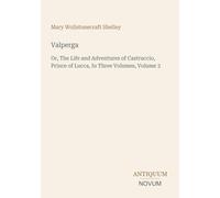 Valperga: Or, The Life and Adventures of Castruccio, Prince of Lucca, In Three Volumes, Volume 3