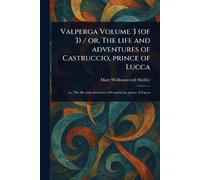 Valperga Volume 3 (of 3) / or, The Life and Adventures of Castruccio, Prince of Lucca