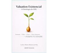 VALUATION EXISTENCIAL: A Ontologia do SER: A Origem do Valor, a Natureza do SER e a Perpetuidade da Existência (Gestão do Valor)