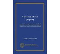 Valuation of real property: a guide to the principles of valuation of land and buildings, etc. for various purposes, including the taxation of land values, with numerous examples