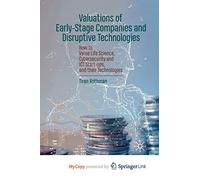 Valuations of Early-Stage Companies and Disruptive Technologies: How to Value Life Science, Cybersecurity and ICT Start-ups, and their Technologies