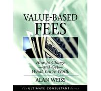 Value-based Fees: How to Charge and Get What You're Worth (The Ultimate Consultant Series)