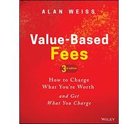 Value-Based Fees: How to Charge What You're Worth and Get What You Charge