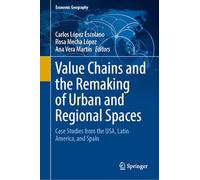 Value Chains and the Remaking of Urban and Regional Spaces: Case Studies from the USA, Latin America, and Spain (Economic Geography)