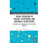Value Creation in Digital Platforms and Business Ecosystems: Networks, Relationships and the Platform Markets (Routledge Studies in Innovation, Organizations and Technology)