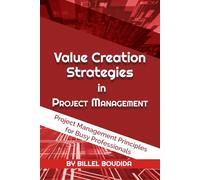 Value Creation Strategies in Project Management: Project Management Principles for Busy Professionals