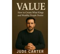 VALUE: How to Create What Kings and Wealthy People Desire