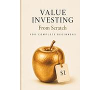 Value investing From Scratch For Complete Beginners: An Absolute Beginner’s Guide to Finding Great Businesses, Understanding Company Value, and ... (Stock Market Book Series From Scratch)