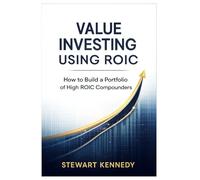 Value Investing Using ROIC: How to Build a Portfolio of High ROIC Compounders (The Investing Essentials Library)