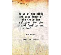 Value of the bible and excellence of the Christian religion for the use of families and schools by Noah Webster 1834