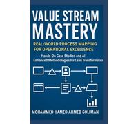 Value Stream Mastery: Real-World Process Mapping for Operational Excellence (Lean Foundations & Advanced AI Applications Series)