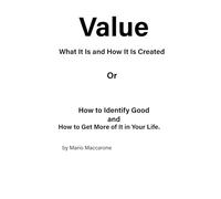 Value, What It Is and How It Is Created: Or , How to Identify Good and How To Get More Of It In Your Life.