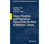 Values, Pluralism, and Pragmatism: Themes from the Work of Matthew J. Brown: 347 (Boston Studies in the Philosophy and History of Science, 347)