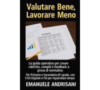 Valutare Bene, Lavorare Meno: La guida operativa per creare rubriche, compiti e feedback a prova di normativa. Per Primaria e Secondaria di I grado, con il Kit Digitale e l'IA per risparmiare tempo.