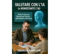 Valutare con l'IA (e Nonostante l'IA): Guida Pratica per Docenti per Passare dal Prodotto al Processo: Strategie Concrete e Strumenti IA per ... STRUMENTI E STRATEGIE PER LA SCUOLA DI OGGI)