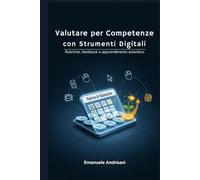 Valutare per Competenze con Strumenti Digitali: Rubriche, feedback e apprendimento autentico (Didattiche Innovative per la Scuola di Oggi)
