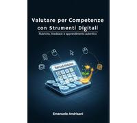 Valutare per Competenze con Strumenti Digitali: Rubriche, feedback e apprendimento autentico (Didattiche Innovative per la Scuola di Oggi)