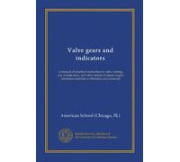 Valve gears and indicators: a manual of practical instruction in valve-setting, use of indicators, and other details of steam engine operation essential to efficiency and economy