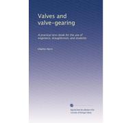 Valves and valve-gearing: A practical text-book for the use of engineers, draughtsmen, and students