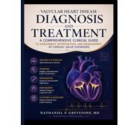 VALVULAR HEART DISEASE DIAGNOSIS AND TREATMENT: A Comprehensive Clinical Guide to Assessment, Intervention, and Management of Cardiac Valve Disorders
