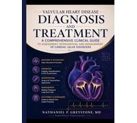 VALVULAR HEART DISEASE DIAGNOSIS AND TREATMENT: A Comprehensive Clinical Guide to Assessment, Intervention, and Management of Cardiac Valve Disorders
