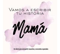 Vamos a escribir tu historia Mamá: Un diario para compartir recuerdos y momentos especiales (Historias de vida)