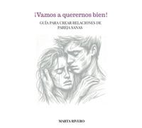 ¡Vamos a querernos bien!: GUÍA PARA CREAR RELACIONES DE PAREJA SANAS