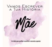 Vamos Escrever a Tua História Mãe: Um diário para partilhar memórias e momentos especiais (Memórias de Família)