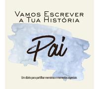 Vamos Escrever a Tua História Pai: Um diário para partilhar memórias e momentos especiais (Memórias de Família)