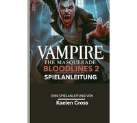 VAMPIRE: THE MASQUERADE - BLOODLINES 2 SPIELANLEITUNG: Meistere jeden Clan, navigiere durch jede Fraktion und gestalte dein Schicksal in der Welt der Dunkelheit