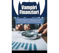 Vampiri Finanziari: Come Smettere di Buttare Soldi e Costruire il Tuo Tesoro in 12 Mesi