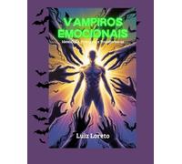 Vampiros Emocionais: Identifique, Proteja-se e Transforme-se: Um guia psicanalítico e espiritual (Entre o Inconsciente e o Sagrado)