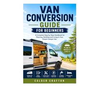 Van Conversion Guide for Beginners: A Complete Step by Step Handbook for Planning, Building and Living in Your Dream Camper Van (Crafts and Self help books series)